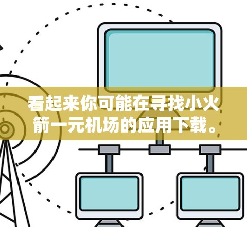 看起来你可能在寻找小火箭一元机场的应用下载。这是一个休闲类型的应用，通常涉及游戏挑战、任务或者休闲活动。为了帮助你找到它，我可以提供一些信息