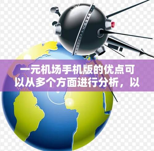一元机场手机版的优点可以从多个方面进行分析,以下是一些主要的优点 一元机场手机版的优点可以从多个方面进行分析,以下是一些主要的优点