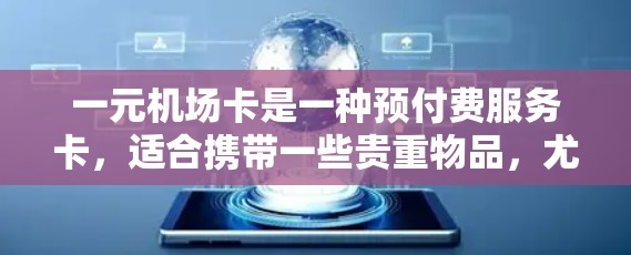 一元机场卡是一种预付费服务卡,适合携带一些贵重物品,尤其是当经常携带贵重物品时,可能需要搭配另一元机场卡。以下是对一元机场卡的详细分析 一元机场卡是一种预付费服务卡,适合携带一些贵重物品,尤其是当经常携带贵重物品时,可能需要搭配另一元机场卡。以下是对一元机场卡的详细分析
