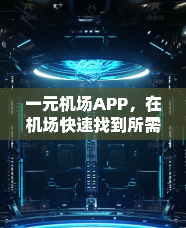 一元机场APP,在机场快速找到所需信息 一元机场APP,在机场快速找到所需信息