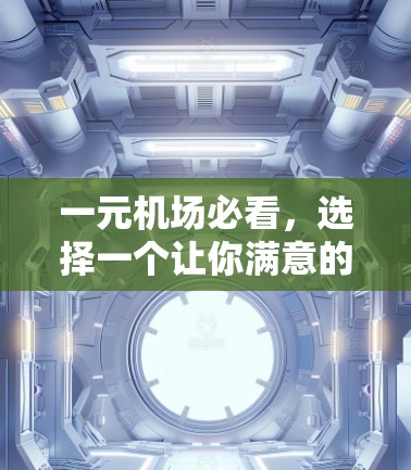 一元机场必看,选择一个让你满意的机场选择 一元机场必看,选择一个让你满意的机场选择
