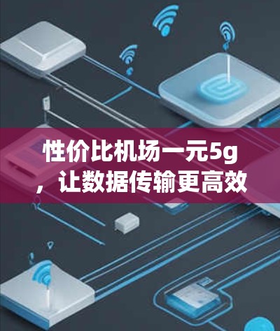 性价比机场一元5g,让数据传输更高效 性价比机场一元5g,让数据传输更高效