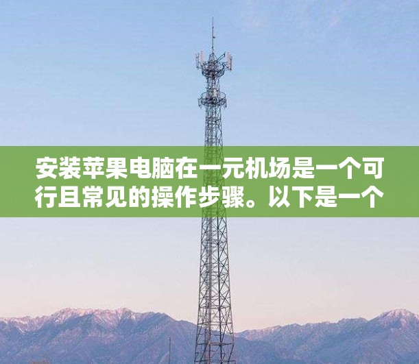 安装苹果电脑在一元机场是一个可行且常见的操作步骤。以下是一个清晰的步骤指南,帮助您顺利完成安装 安装苹果电脑在一元机场是一个可行且常见的操作步骤。以下是一个清晰的步骤指南,帮助您顺利完成安装