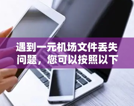 遇到一元机场文件丢失问题,您可以按照以下步骤进行 遇到一元机场文件丢失问题,您可以按照以下步骤进行