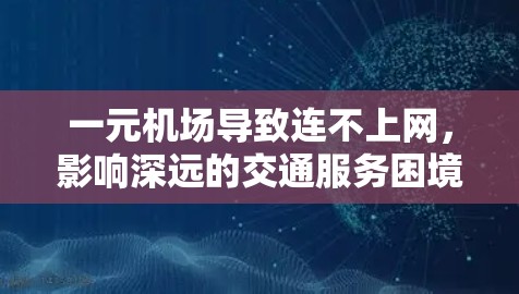 一元机场导致连不上网,影响深远的交通服务困境 一元机场导致连不上网,影响深远的交通服务困境