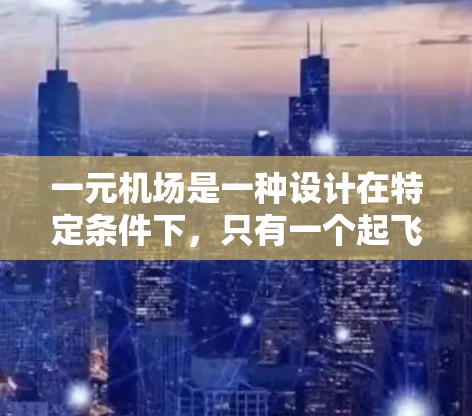 一元机场是一种设计在特定条件下,只有一个起飞和降落窗口的机场。它通过以下方式运作 一元机场是一种设计在特定条件下,只有一个起飞和降落窗口的机场。它通过以下方式运作