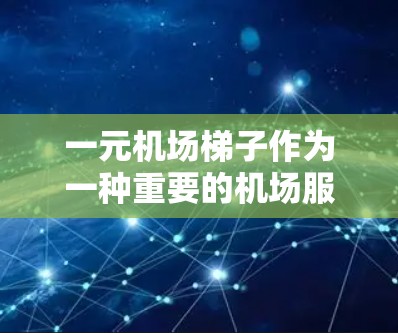 一元机场梯子作为一种重要的机场服务工具,以其便捷性和便利性而备受关注。以下是对其优缺点的详细分析 一元机场梯子作为一种重要的机场服务工具,以其便捷性和便利性而备受关注。以下是对其优缺点的详细分析