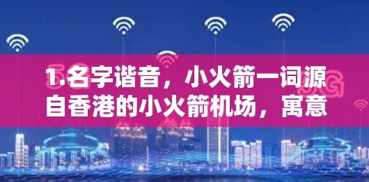 1.名字谐音,小火箭一词源自香港的小火箭机场,寓意吸引游客 1.名字谐音,小火箭一词源自香港的小火箭机场,寓意吸引游客