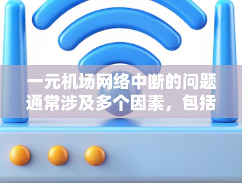 一元机场网络中断的问题通常涉及多个因素,包括设备、软件、环境等。以下是逐步的解决方案 一元机场网络中断的问题通常涉及多个因素,包括设备、软件、环境等。以下是逐步的解决方案