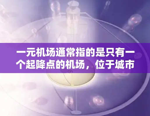 一元机场通常指的是只有一个起降点的机场,位于城市中心,如北京首都机场、上海浦东机场等。这些机场以其简洁的布局、低 fares和高效的运营能力著称,通常能够满足大部分游客的出行需求 一元机场通常指的是只有一个起降点的机场,位于城市中心,如北京首都机场、上海浦东机场等。这些机场以其简洁的布局、低 fares和高效的运营能力著称,通常能够满足大部分游客的出行需求
