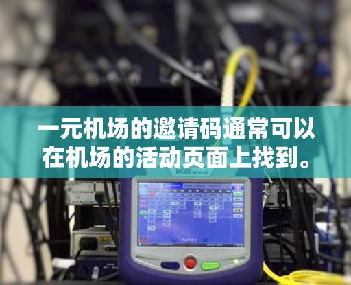 一元机场的邀请码通常可以在机场的活动页面上找到。具体操作如下 一元机场的邀请码通常可以在机场的活动页面上找到。具体操作如下