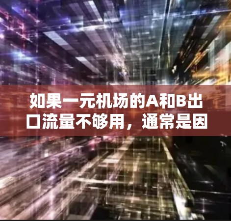 如果一元机场的A和B出口流量不够用,通常是因为这两个出口的流量有限制,或者由于某些原因导致无法正常运行。以下是一些可能的解决办法 如果一元机场的A和B出口流量不够用,通常是因为这两个出口的流量有限制,或者由于某些原因导致无法正常运行。以下是一些可能的解决办法