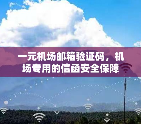 一元机场邮箱验证码,机场专用的信函安全保障 一元机场邮箱验证码,机场专用的信函安全保障