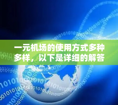 一元机场的使用方式多种多样,以下是详细的解答 一元机场的使用方式多种多样,以下是详细的解答