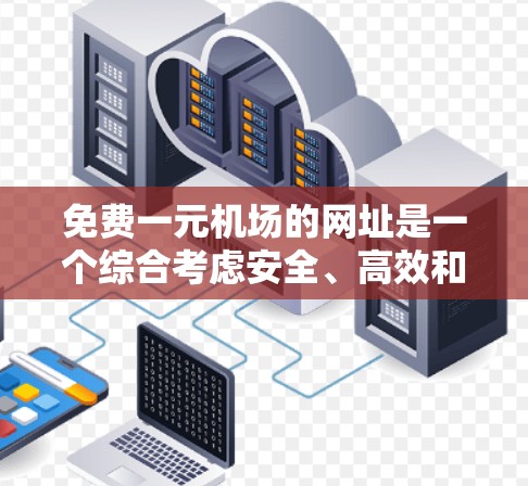 免费一元机场的网址是一个综合考虑安全、高效和经济因素的策略。以下是具体的实施建议 免费一元机场的网址是一个综合考虑安全、高效和经济因素的策略。以下是具体的实施建议