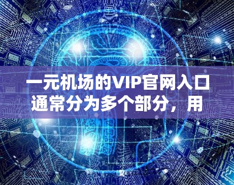 一元机场的VIP官网入口通常分为多个部分,用户需要按照以下步骤操作 一元机场的VIP官网入口通常分为多个部分,用户需要按照以下步骤操作
