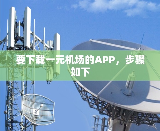 要下载一元机场的APP,步骤如下 要下载一元机场的APP,步骤如下