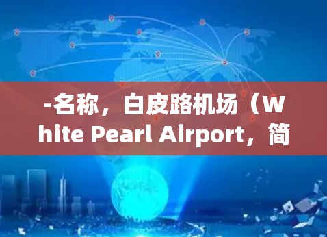 -名称,白皮路机场(White Pearl Airport,简称BP airport) -名称,白皮路机场(White Pearl Airport,简称BP airport)