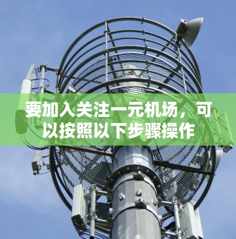 要加入关注一元机场,可以按照以下步骤操作 要加入关注一元机场,可以按照以下步骤操作