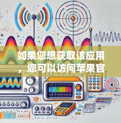 如果您想获取该应用，您可以访问苹果官网（www.apple.com]https:www.apple.com)然后找到应用或下载页面，选择选择你所在地区来获取苹果应用