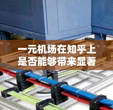 一元机场在知乎上是否能够带来显著的改善,取决于多个因素 一元机场在知乎上是否能够带来显著的改善,取决于多个因素