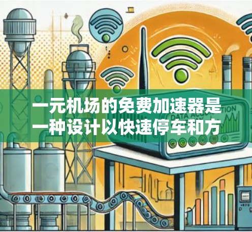 一元机场的免费加速器是一种设计以快速停车和方便乘客的设备,适用于距离机场较近的公交站台、地铁站或其他停车区域。以下是对一元机场加速器的详细分析 一元机场的免费加速器是一种设计以快速停车和方便乘客的设备,适用于距离机场较近的公交站台、地铁站或其他停车区域。以下是对一元机场加速器的详细分析