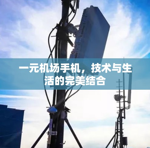 一元机场手机,技术与生活的完美结合 一元机场手机,技术与生活的完美结合