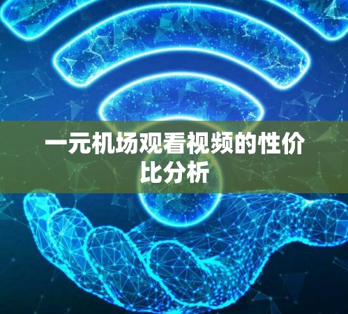 一元机场观看视频的性价比分析 一元机场观看视频的性价比分析