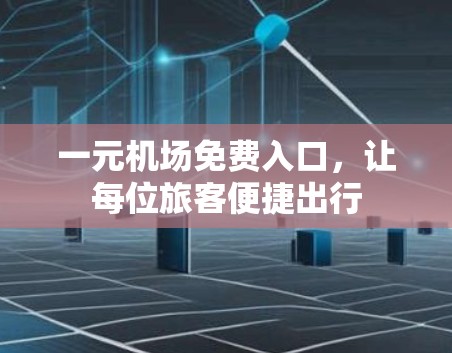 一元机场免费入口,让每位旅客便捷出行 一元机场免费入口,让每位旅客便捷出行