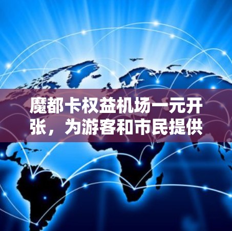 魔都卡权益机场一元开张,为游客和市民提供了独特的体验,吸引了大量关注。以下是对该活动的详细分析和总结 魔都卡权益机场一元开张,为游客和市民提供了独特的体验,吸引了大量关注。以下是对该活动的详细分析和总结