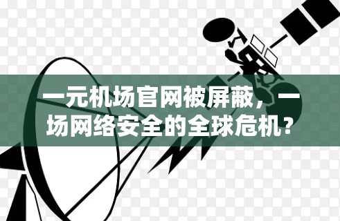 一元机场官网被屏蔽,一场网络安全的全球危机? 一元机场官网被屏蔽,一场网络安全的全球危机?