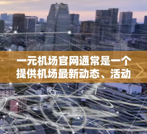 一元机场官网通常是一个提供机场最新动态、活动信息、新闻和优惠信息的平台。以下是一元机场官网最新公告的常见内容,通常分为几个部分 一元机场官网通常是一个提供机场最新动态、活动信息、新闻和优惠信息的平台。以下是一元机场官网最新公告的常见内容,通常分为几个部分