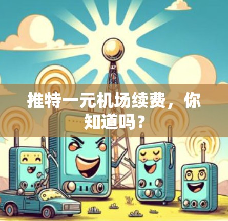 推特一元机场续费,你知道吗? 推特一元机场续费,你知道吗?