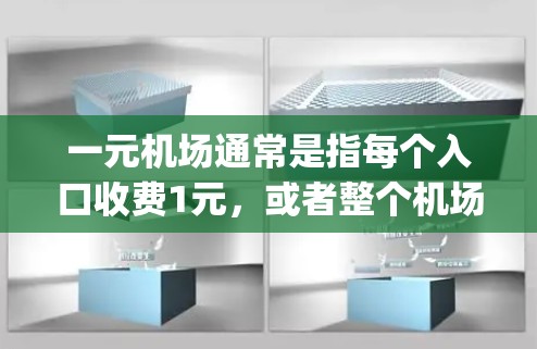 一元机场通常是指每个入口收费1元,或者整个机场收费1元。具体收费政策因地区不同而异。在不同的国家,机场收费可能 vary: 一元机场通常是指每个入口收费1元,或者整个机场收费1元。具体收费政策因地区不同而异。在不同的国家,机场收费可能 vary: