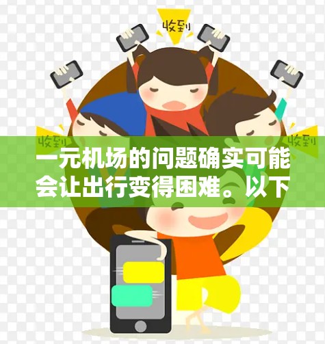 一元机场的问题确实可能会让出行变得困难。以下是一些可能的解决方案 一元机场的问题确实可能会让出行变得困难。以下是一些可能的解决方案