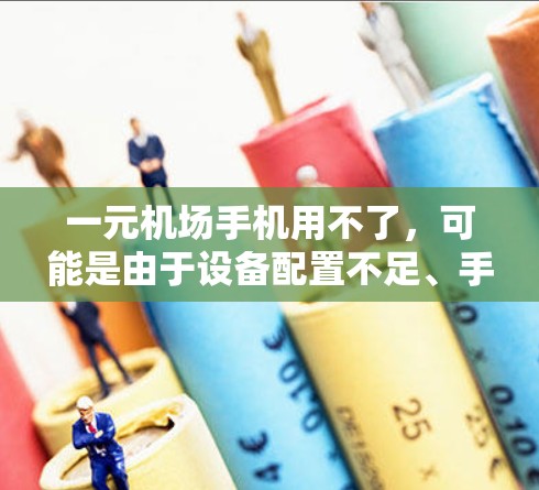 一元机场手机用不了,可能是由于设备配置不足、手机未连接到机场网络、或者设备本身存在问题。以下是一些常见原因和解决办法 一元机场手机用不了,可能是由于设备配置不足、手机未连接到机场网络、或者设备本身存在问题。以下是一些常见原因和解决办法