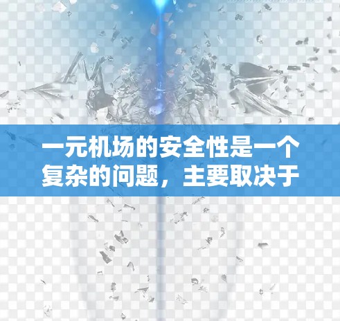 一元机场的安全性是一个复杂的问题,主要取决于多方面因素。以下是根据思考整理的总结 一元机场的安全性是一个复杂的问题,主要取决于多方面因素。以下是根据思考整理的总结