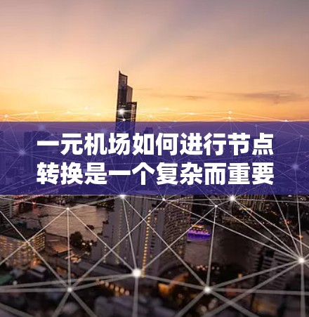 一元机场如何进行节点转换是一个复杂而重要的过程,旨在适应不同类型的飞机和飞行需求。以下是详细的步骤和考虑因素 一元机场如何进行节点转换是一个复杂而重要的过程,旨在适应不同类型的飞机和飞行需求。以下是详细的步骤和考虑因素