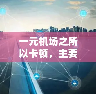 一元机场之所以卡顿，主要源于地面设施的不完善和不高效。以下是具体原因