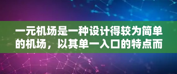 一元机场是一种设计得较为简单的机场,以其单一入口的特点而闻名。这种机场通常只有一个入口,避免了复杂的路径和分道扬镳,使交通变得直接和高效。以下是对一元机场的详细分析 一元机场是一种设计得较为简单的机场,以其单一入口的特点而闻名。这种机场通常只有一个入口,避免了复杂的路径和分道扬镳,使交通变得直接和高效。以下是对一元机场的详细分析