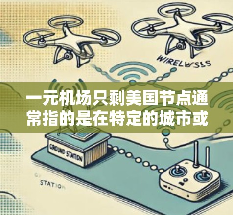 一元机场只剩美国节点通常指的是在特定的城市或地区,只剩下一家美国机场,而没有其他国家的机场。这种情况可能会影响用户的行程选择,比如需要去其他国家或需要紧急联系的地方。以下是一些可能的考虑因素 一元机场只剩美国节点通常指的是在特定的城市或地区,只剩下一家美国机场,而没有其他国家的机场。这种情况可能会影响用户的行程选择,比如需要去其他国家或需要紧急联系的地方。以下是一些可能的考虑因素