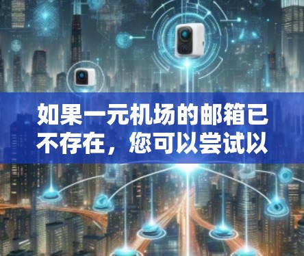 如果一元机场的邮箱已不存在,您可以尝试以下方法 如果一元机场的邮箱已不存在,您可以尝试以下方法