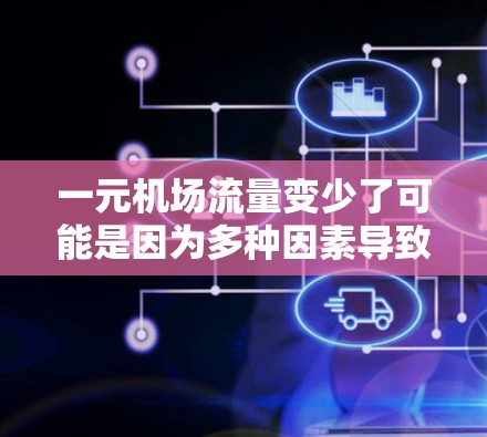一元机场流量变少了可能是因为多种因素导致的。以下是一些可能的原因和影响 一元机场流量变少了可能是因为多种因素导致的。以下是一些可能的原因和影响
