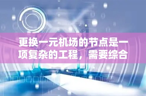 更换一元机场的节点是一项复杂的工程,需要综合考虑多个方面以确保地面设施的高效和便捷。以下是一个详细的步骤指南 更换一元机场的节点是一项复杂的工程,需要综合考虑多个方面以确保地面设施的高效和便捷。以下是一个详细的步骤指南