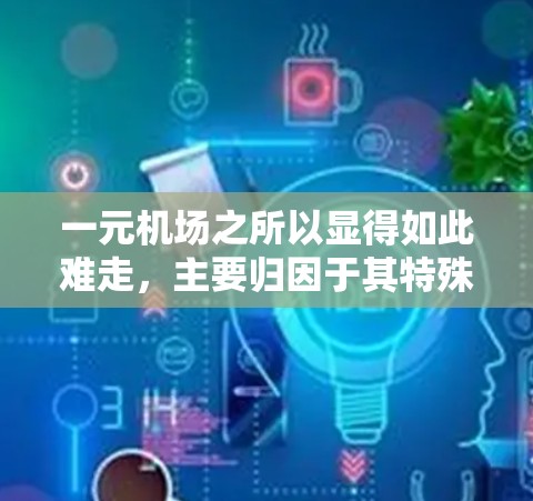 一元机场之所以显得如此难走,主要归因于其特殊的交通设计和管理策略 一元机场之所以显得如此难走,主要归因于其特殊的交通设计和管理策略