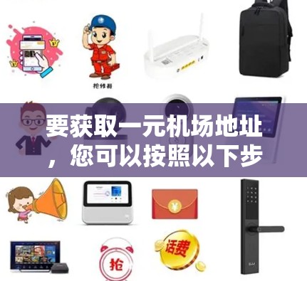 要获取一元机场地址,您可以按照以下步骤操作 要获取一元机场地址,您可以按照以下步骤操作