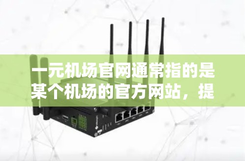 一元机场官网通常指的是某个机场的官方网站,提供游客在线访问机场的人工信息系统(ATC)并提供多种旅行服务。以下是一个详细的解答 一元机场官网通常指的是某个机场的官方网站,提供游客在线访问机场的人工信息系统(ATC)并提供多种旅行服务。以下是一个详细的解答