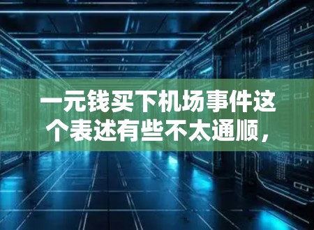 一元钱买下机场事件这个表述有些不太通顺,可能需要更多的上下文来理解。以下是几种可能的解释和解决方案 一元钱买下机场事件这个表述有些不太通顺,可能需要更多的上下文来理解。以下是几种可能的解释和解决方案