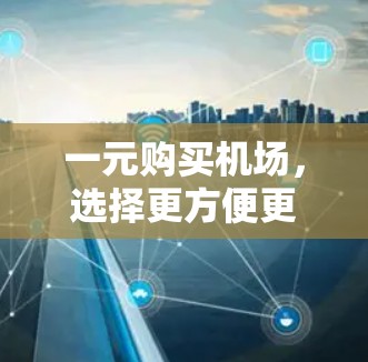 一元购买机场,选择更方便更贴心 一元购买机场,选择更方便更贴心