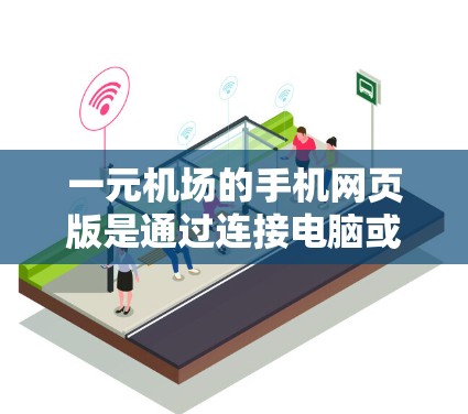一元机场的手机网页版是通过连接电脑或使用特定的手机应用程序来访问机场的实时信息和功能的。以下是详细的步骤和信息,帮助你轻松访问机场的网页版 一元机场的手机网页版是通过连接电脑或使用特定的手机应用程序来访问机场的实时信息和功能的。以下是详细的步骤和信息,帮助你轻松访问机场的网页版